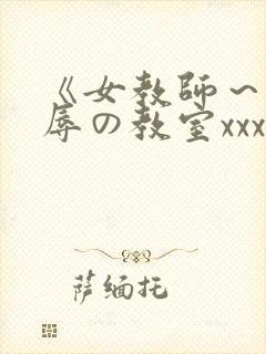 《女教师～被淫辱の教室xxx