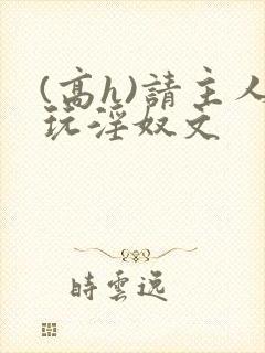 (高h)请主人玩淫奴文封面