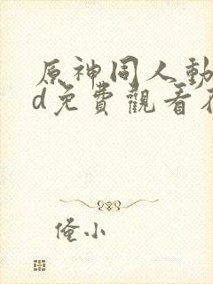 原神同人动漫3d免费观看在线播放