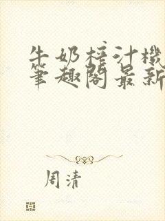 牛奶榨汁机po笔趣阁最新更新内容