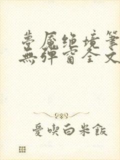 梦魇绝境笔趣阁无弹窗全文阅读最新