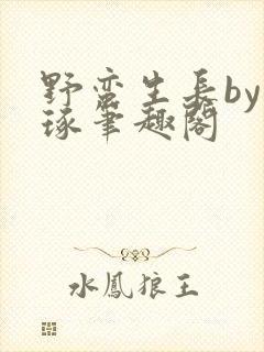 野蛮生长by如琢笔趣阁