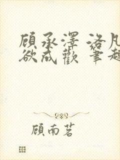 顾承泽 洛凡 欲成欢 笔趣阁