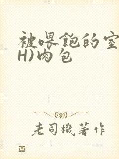 被喂饱的室友(H)肉包