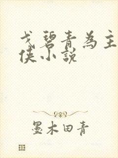 戈碧青为主角武侠小说