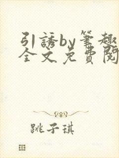 引诱by笔趣阁全文免费阅读最新章节更