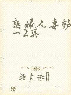 熟妇人妻动漫1～2集