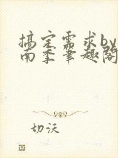 搞定需求by沈南季笔趣阁最新章节