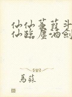 仙仙蒹葭斗罗谪仙临尘酒剑弑神