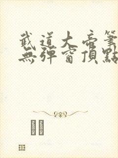 武道大帝笔趣阁无弹窗顶点