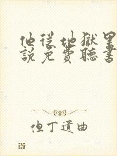 他从地狱里来小说免费听书