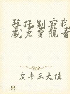 拜托别宠我电视剧免费观看完整版封面