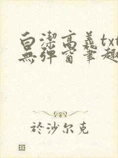 白洁高义txt无弹窗笔趣阁