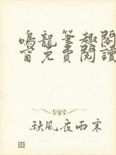 鸣龙笔趣阁无弹窗免费阅读