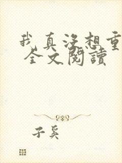 我真没想重生啊 全文阅读封面