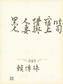 黑人借宿ntr人妻与上司中出