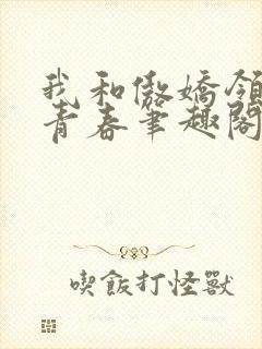 我和傲娇领妹的青春笔趣阁