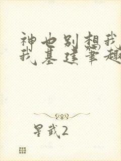 神也别想我拦着我基建笔趣阁