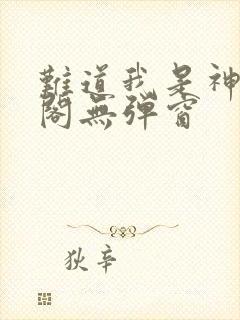 难道我是神笔趣阁无弹窗