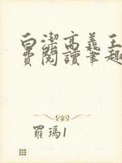 白洁高义王申免费阅读笔趣阁免费