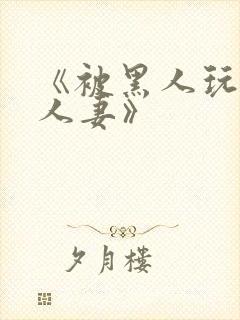 《被黑人玩弄的人妻》