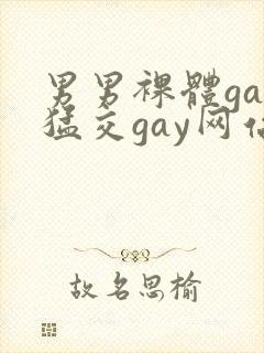 男男裸体gay猛交gay网站