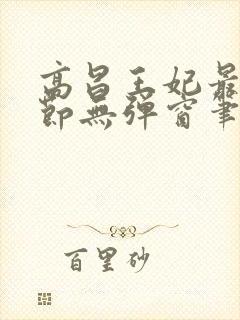 高昌王妃最新章节无弹窗笔趣阁