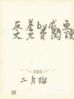 反差by咸鱼全文免费阅读笔趣阁