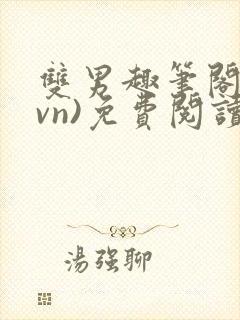 双男趣笔阁(1vn)免费阅读笔趣阁