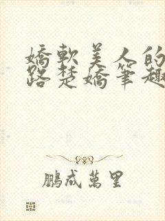 娇软美人的风月路楚娇笔趣阁小说免