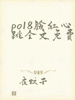 po18脸红心跳全文免费阅读笔趣阁