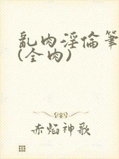 乱肉淫伦笔趣阁(全肉)