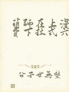 萌师在上漫画免费下拉式六漫画一心