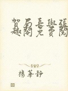 贺局长与张壮笔趣阁免费阅读无弹窗