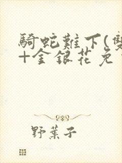 骑蛇难下(双)+金银花免费