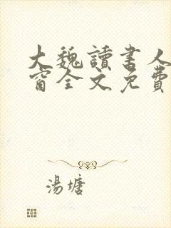 大魏读书人无弹窗全文免费阅读