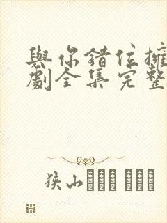 与你错位拥抱短剧全集完整版