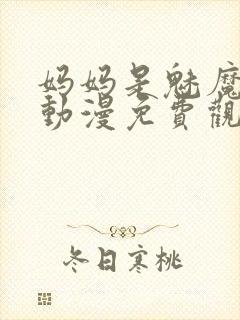 妈妈是魅魔全集动漫免费观看