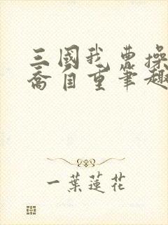 三国我曹操请小乔自重笔趣阁