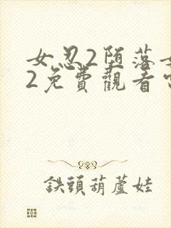 女忍2堕落女巫2免费观看电视剧