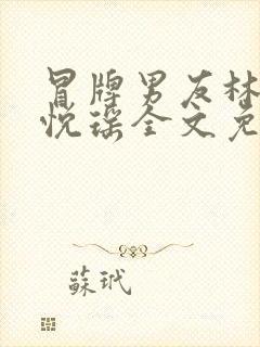 冒牌男友林天顾悦瑶全文免费阅读最新章节