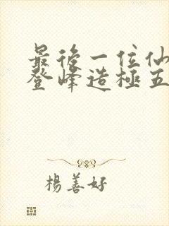 最后一位仙者,登峰造极五十年免费阅读