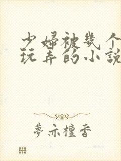 少妇被几个领导玩弄的小说