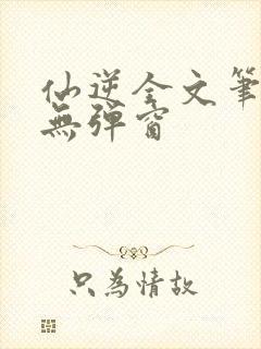 仙逆全文笔趣阁无弹窗