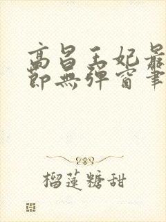 高昌王妃最新章节无弹窗笔趣阁