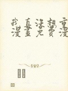 我真没想重生啊漫画免费漫画下拉式6漫画