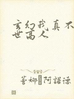 玄幻我真不是盖世高人