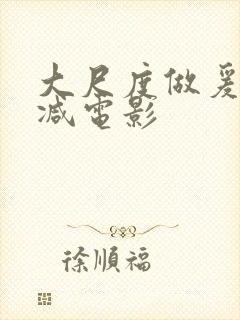 大尺度做爰未删减电影