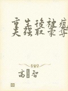 重生后被疯批前夫强取豪夺了免费阅读