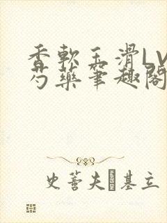 香软玉滑LVL芍药笔趣阁